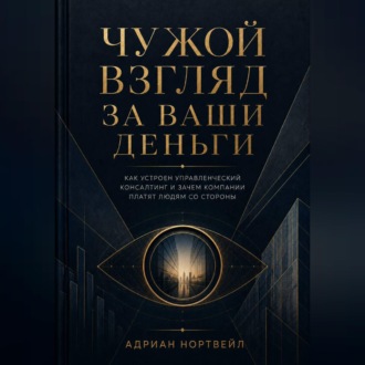 Обложка книги «Чужой взгляд за ваши деньги. Как устроен управленческий консалтинг и зачем компании платят людям со стороны»