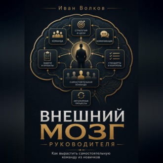 Обложка книги «Внешний мозг руководителя: как вырастить самостоятельную команду из новичков»