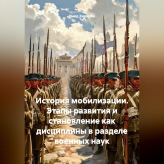 Обложка книги «История мобилизации. Этапы развития и становление как дисциплины в разделе военных наук»