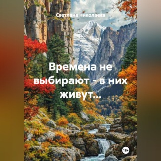 Обложка книги «Времена не выбирают - в них живут...»