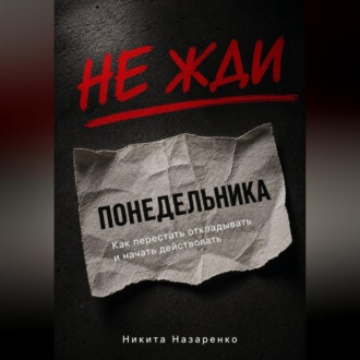 Обложка книги «НЕ ЖДИ ПОНЕДЕЛЬНИКА: КАК ПЕРЕСТАТЬ ОТКЛАДЫВАТЬ И НАЧАТЬ ДЕЙСТВОВАТЬ»