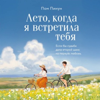Обложка книги «Лето, когда я встретила тебя. Если бы судьба дала второй шанс на первую любовь…»
