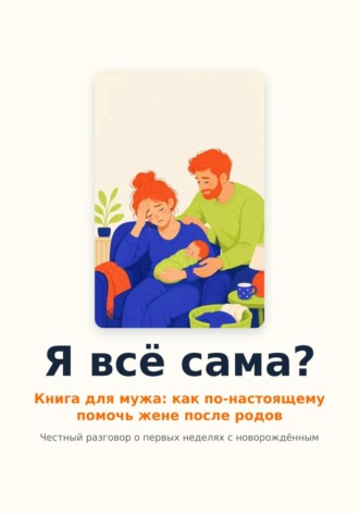 Обложка книги «Я всё сама? Книга для мужа: как по-настоящему помочь жене после родов»