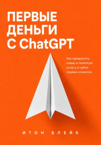 Обложка книги «Первые деньги с ChatGPT. Как превратить навык в понятную услугу и найти первых клиентов»