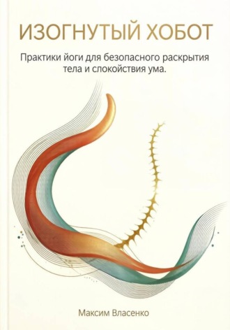 Обложка книги «Изогнутый хобот. Практики йоги для безопасного раскрытия тела и спокойствия ума»