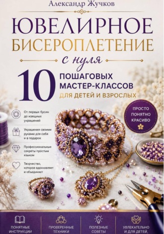 Обложка книги «Ювелирное бисероплетение с нуля. 10 пошаговых мастер-классов для детей и взрослых»