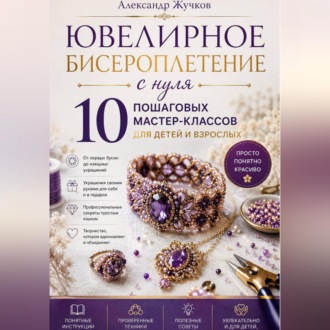 Обложка книги «Ювелирное бисероплетение с нуля. 10 пошаговых мастер-классов для детей и взрослых.»
