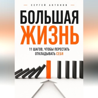 Обложка книги «Большая жизнь. 11 шагов, чтобы перестать откладывать себя»