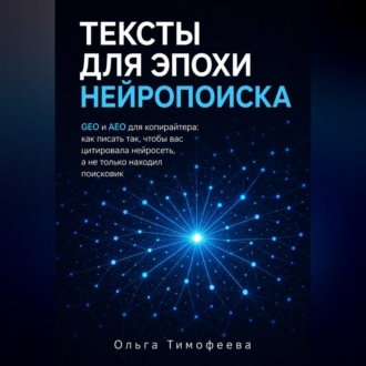 Обложка книги «Тексты для эпохи нейропоиска GEO и AEO для копирайтера: как писать так, чтобы вас цитировала нейросеть, а не только находил поисковик»