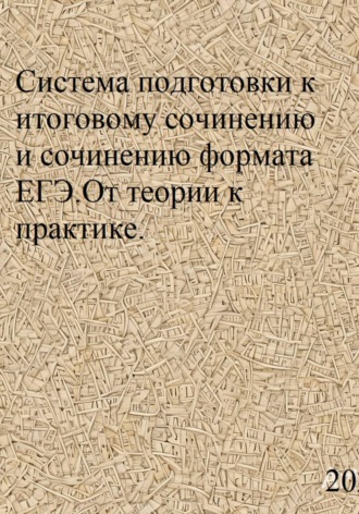 Обложка книги «Система подготовки к итоговому сочинению и сочинению формата ЕГЭ. От теории к практике»