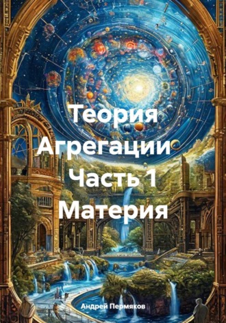 Обложка книги «Теория Агрегации Часть 1 Материя»
