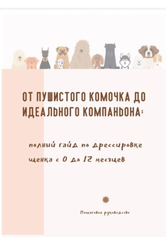 Обложка книги «От пушистого комочка до идеального компаньона. Полный гайд по дрессировке щенка с 0 до 12 месяцев»