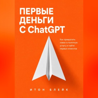 Обложка книги «Первые деньги с ChatGPT. Как превратить навык в понятную услугу и найти первых клиентов»