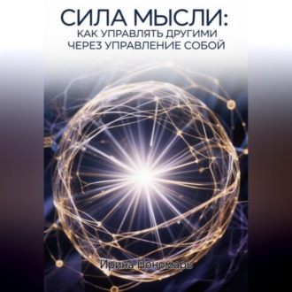 Обложка книги «СИЛА МЫСЛИ: Как управлять другими через управление собой»