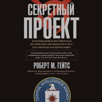Обложка книги «Секретный проект. Исчерпывающая инсайдерская история пяти президентов и того, как они вели холодную войну»