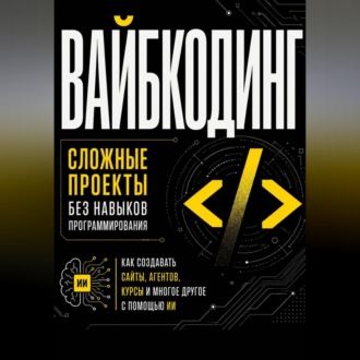 Обложка книги «Вайбкодинг: сложные проекты без навыков программирования. Как создавать сайты, агентов, курсы и многое другое с помощью ИИ»