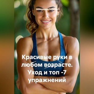 Обложка книги «Красивые руки в любом возрасте. Уход и топ -7 упражнений»