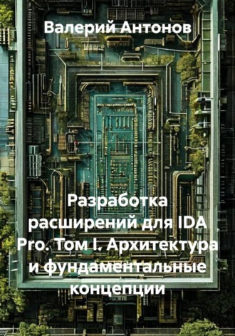 Обложка книги «Разработка расширений для IDA Pro. Том I. Архитектура и фундаментальные концепции»