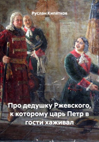 Обложка книги «Про дедушку Ржевского, к которому царь Петр в гости хаживал»
