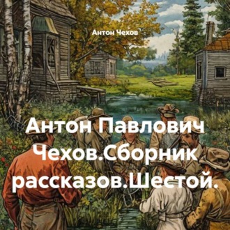 Обложка книги «Антон Павлович Чехов.Сборник рассказов.Шестой.»
