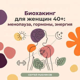 Обложка книги «Биохакинг для женщин 40+: менопауза, гормоны, энергия»