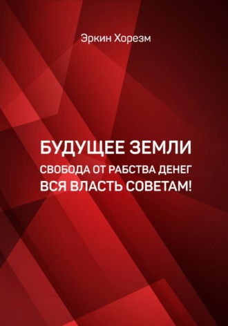Обложка книги «Будущее земли от рабства денег вся власть советам»