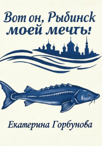 Обложка книги «Вот он, Рыбинск моей мечты!»
