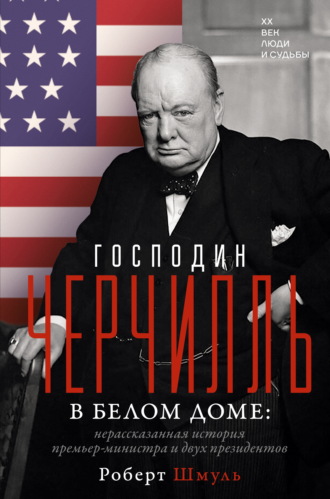 Обложка книги «Господин Черчилль в Белом доме. Нерассказанная история премьер-министра и двух президентов»