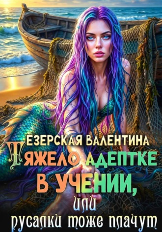 Обложка книги «Тяжело адептке в учении, или Русалки тоже плачут»