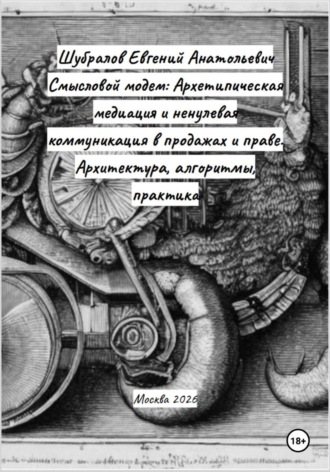 Обложка книги «Смысловой модем: Архетипическая медиация и ненулевая коммуникация в продажах и праве. Архитектура, алгоритмы, практика»