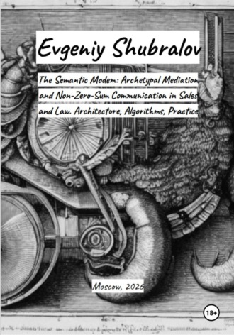 Обложка книги «The Semantic Modem: Archetypal Mediation and Non-Zero-Sum Communication in Sales and Law. Architecture, Algorithms, Practice»