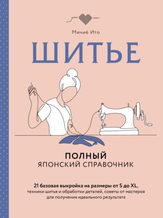 Обложка книги «Шитье. Полный японский справочник. 21 базовая выкройка на размеры от S до XL, техники шитья и обработки деталей, советы от мастеров для получения идеального результата»