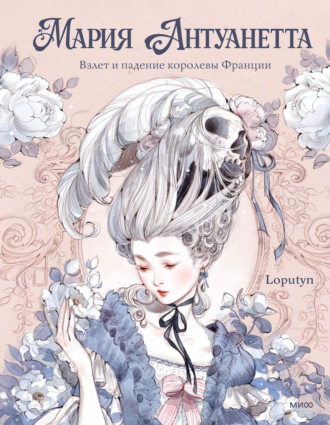 Обложка книги «Мария Антуанетта. Взлет и падение королевы Франции (с иллюстрациями Loputyn)»