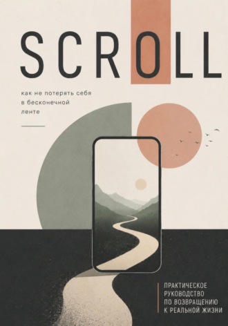 Обложка книги «Scroll. Как не потерять себя в бесконечной ленте: практическое руководство по возвращению к реальной жизни»