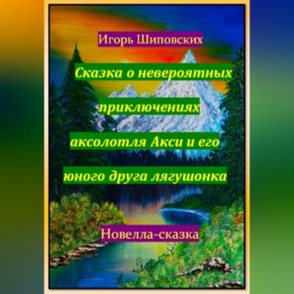 Обложка книги «Сказка о невероятных приключениях аксолотля Акси и его юного друга лягушонка»