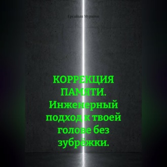 Обложка книги «КОРРЕКЦИЯ ПАМЯТИ. Инженерный подход к твоей голове без зубрёжки.»