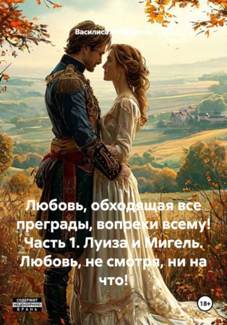 Обложка книги «Любовь, обходящая все преграды, вопреки всему! Часть 1. Луиза и Мигель. Любовь, не смотря, ни на что!»