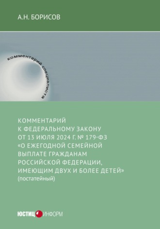 Обложка книги «Комментарий к Федеральному закону от 13 июля 2024 г. № 179-ФЗ «О ежегодной семейной выплате гражданам Российской Федерации, имеющим двух и более детей» (постатейный)»