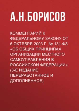 Обложка книги «Комментарий к Федеральному закону от 6 октября 2003 г. № 131-ФЗ «Об общих принципах организации местного самоуправления в Российской Федерации» (3-е издание, переработанное и дополненное)»