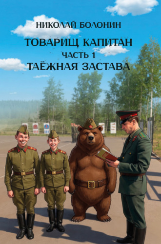 Обложка книги «Товарищ капитан. Часть 1. Таёжная застава»