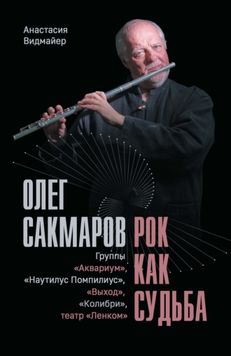 Олег Сакмаров. Рок как судьба. Группы «Аквариум», «Наутилус Помпилиус», «Выход», «Колибри», театр «Ленком»