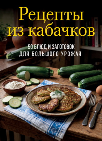 Обложка книги «Рецепты из кабачков. 65 блюд и заготовок для большого урожая»