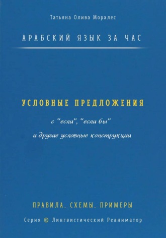 Обложка книги «Арабский язык за час. Условные предложения с «если», «если бы» (إذا، إن، لو) и другие условные конструкции. Правила, схемы, примеры. Серия Лингвистический Реаниматор»