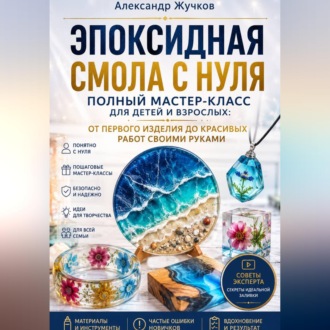 Обложка книги «Эпоксидная смола с нуля. Полный мастер-класс для детей и взрослых: от первого изделия до красивых работ своими руками»