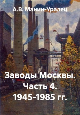 Обложка книги «Заводы Москвы. Часть 4. 1945-1985 гг.»