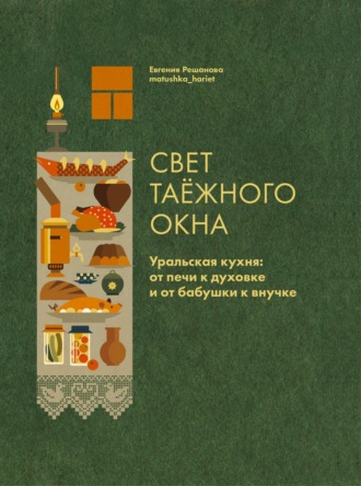 Обложка книги «Свет таёжного окна. Уральская кухня: от печи к духовке и от бабушки к внучке»