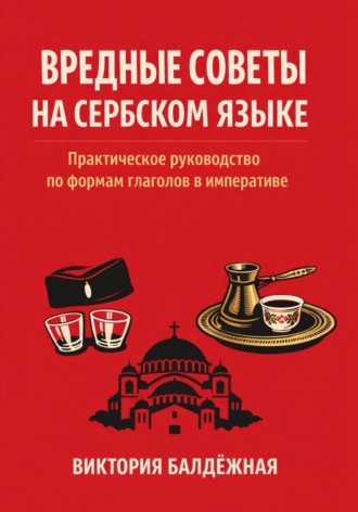 Обложка книги «Вредные советы на сербском языке. Практическое руководство по формам глаголов в императиве»