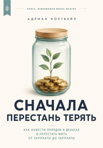 Обложка книги «Сначала перестань терять. Как навести порядок в деньгах и перестать жить от зарплаты до зарплаты»
