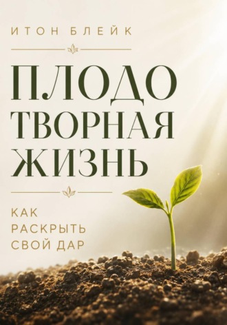 Обложка книги «Плодотворная жизнь. Как раскрыть свой дар»