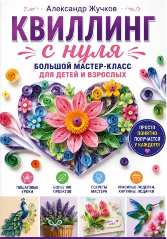 Обложка книги «Квиллинг с нуля. Большой мастер-класс для детей и взрослых»